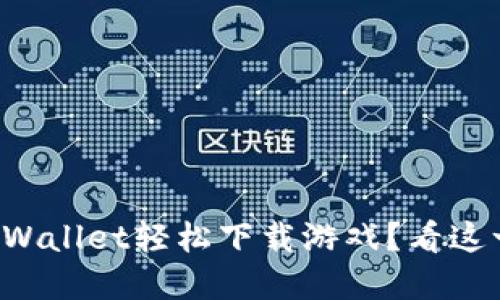 怎样通过tpWallet轻松下载游戏？看这一篇就够了！