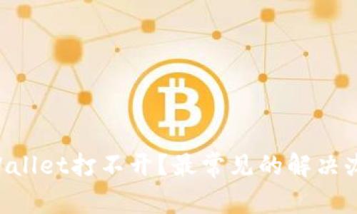为什么tpWallet打不开？最常见的解决办法大公开！