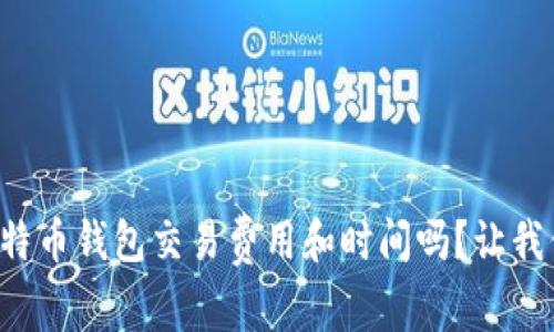 你知道比特币钱包交易费用和时间吗？让我们来聊聊！