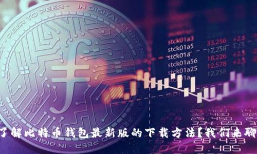 想了解比特币钱包最新版的下载方法？我们来聊聊！