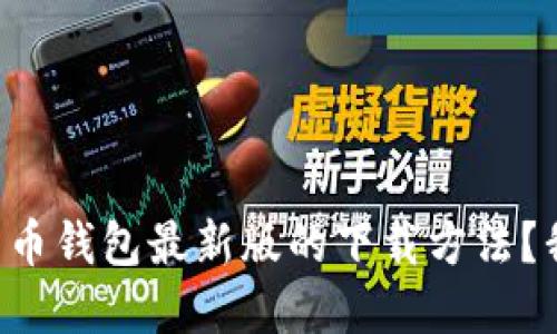 想了解比特币钱包最新版的下载方法？我们来聊聊！