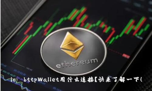 ioùbttpWallet用什么连接？快来了解一下！