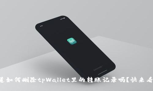 想知道如何删除tpWallet里的转账记录吗？快来看看吧！
