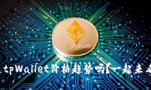你知道tpWallet价格趋势吗？一起来看看吧！