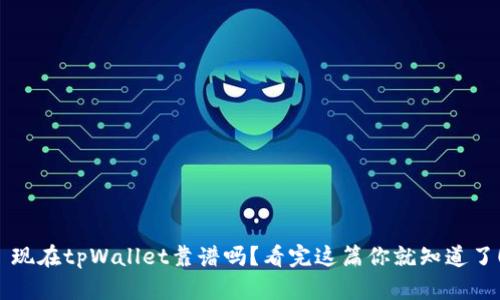  现在tpWallet靠谱吗？看完这篇你就知道了！