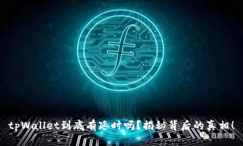 tpWallet到底有延时吗？揭秘背后的真相！