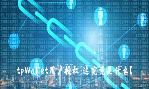 tpWallet用户授权：这究竟是什么？