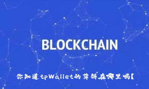 你知道tpWallet的薄饼在哪里吗？