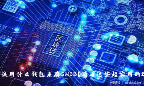 : “我该用什么钱包来存SHIB？看看这些超实用的选择！”