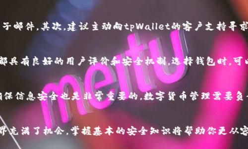   如何找回tpWallet密码？别担心，这里有解决方案！ / 
 guanjianci tpWallet, 验证码, 密码找回, 数字货币 /guanjianci 

一、tpWallet是什么？
在进入如何找回tpWallet密码之前，让我们首先了解一下tpWallet。tpWallet是一款专为数字货币爱好者设计的多功能钱包，支持多种主流加密货币的存储、交易和管理。安全性、易用性和功能性是其吸引用户的重要特性。随着数字货币越来越流行，越来越多的人选择使用tpWallet来管理自己的资产。

二、为什么会忘记tpWallet密码？
生活节奏快，工作压力大，人们常常会忙于一项任务而忘记另一个重要的事情，密码就是这样一项常见的遗忘对象。可能你在创建tpWallet账户时使用了一个复杂的密码来增强安全性，然而在日常生活中频繁使用的其他密码让你忘记了。如果你频繁更换密码，或者不时需要记住多个账户的登录信息，忘记一个特定账户的密码就变得更为容易。

三、如何找回tpWallet密码？
别担心，如果你忘记了tpWallet的密码，还有一系列步骤可以帮助你找回或重设密码。下面介绍几种方法，确保无论你处于何种情况下，都能顺利找回密码。

h41. 使用恢复助记词/h4
tpWallet鼓励用户在创建钱包时记录下助记词。这是一组随机的单词，如果你还记得这些助记词，那么你可以通过以下步骤找回密码：
ul
  li打开tpWallet应用程序，选择“找回钱包”选项。/li
  li输入你的助记词，通常为12到24个单词，按顺序输入。/li
  li应用程序会验证你的助记词，并引导你重新设置密码。/li
/ul

h42. 使用手机号或邮箱重置密码/h4
如果你在注册时提供了手机号码或电子邮箱，可以利用这一方法迅速找回密码。过程相对简单：
ul
  li在tpWallet登录界面，点击“忘记密码”链接。/li
  li输入注册时使用的手机号码或邮箱地址。/li
  li接收验证码并按照指示进行操作，通过邮件或短信重置密码。/li
/ul

h43. 联系客户支持/h4
如果上述两个方法都无法解决问题，或者你在找回的过程中遇到其他困难，直接联系tpWallet的客户支持服务是个不错的选择。愿意提供帮助的客服团队会根据你的情况提供解决方案。

四、如何防止忘记密码？
解决了密码找回的问题，接下来你可能就想知道如何避免再次出现同样的状况。这里有一些有效的建议。

h41. 使用密码管理工具/h4
为了减少记忆负担，可以考虑使用密码管理工具。这类工具可以安全地保存你的所有密码，甚至生成强密码。你只需要记住一主密码就可以访问所有的账户信息。

h42. 记录密码备份/h4
在安全的地方写下你的密码备份，例如在锁好的抽屉或电子指纹保险箱中，这样即使忘记了也能迅速找到。

h43. 不要频繁更换密码/h4
虽然为了安全，适时更换密码是必要的，但过于频繁的更换反而增加了遗忘的可能性。确保在每次更换之前，有一个系统来记录和管理新的密码。

五、可能相关的问题

h41. 如果我没有助记词或者无法使用邮箱和手机重置密码，怎么办？/h4
这种情况确实比较危险，因为一旦失去这些重要信息，找回钱包的可能性将大大降低。首先，可以寻找是否有任何备份信息，例如纸质记录或旧的电子邮件。其次，建议主动向tpWallet的客户支持寻求帮助，说明情况，他们可能会要求你提供额外的身份验证信息来确认你的身份。

h42. 有没有其他钱包推荐？/h4
如果你担心tpWallet的安全性或服务不好，市场上还有许多其他钱包可为你提供服务。比如说，MetaMask、Exodus 和 Trust Wallet，这些钱包都具有良好的用户评价和安全机制。选择钱包时，可以考虑其安全性、用户界面、费用结构和社区支持。

六、总结
忘记tpWallet的密码是一件令人烦恼的事情，但通过上述方法，你可以逐步恢复访问。在今后的使用过程中，通过管理密码、使用助记词等方式来确保信息安全也是非常重要的。数字货币管理需要负责的态度，时刻保持警惕，才能保障你的资产安全。

七、最后的话
希望今天分享的内容能帮助你解决密码遗忘的问题。如果你有更多的疑问或寻找其他加密货币相关的建议，别犹豫，随时留言讨论！数字货币的世界充满了机会，掌握基本的安全知识将帮助你更从容地面对它。