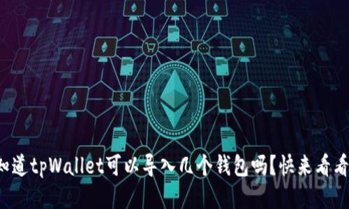 你知道tpWallet可以导入几个钱包吗？快来看看吧！
