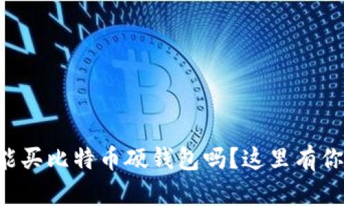 想知道哪里能买比特币硬钱包吗？这里有你需要的信息！