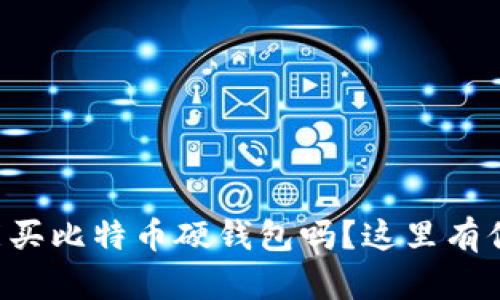 想知道哪里能买比特币硬钱包吗？这里有你需要的信息！
