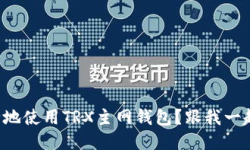 如何安全地使用TRX主网钱包？跟我一起聊聊吧！