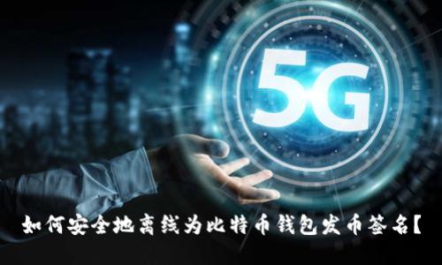 如何安全地离线为比特币钱包发币签名？