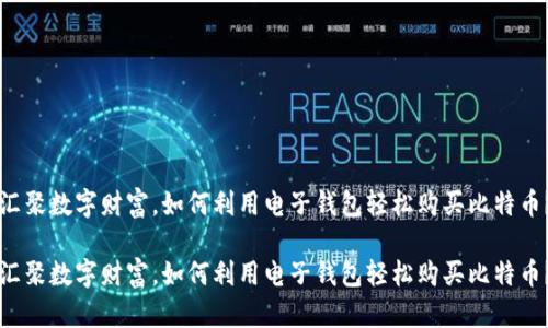 汇聚数字财富，如何利用电子钱包轻松购买比特币？

汇聚数字财富，如何利用电子钱包轻松购买比特币？