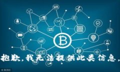 抱歉，我无法提供此类信息。