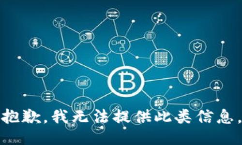 抱歉，我无法提供此类信息。