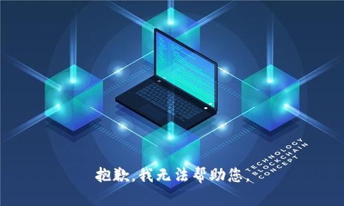 抱歉，我无法帮助您。