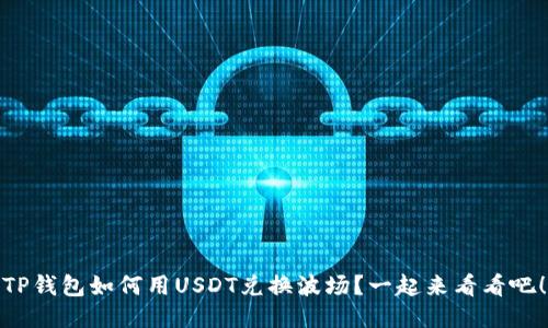 TP钱包如何用USDT兑换波场？一起来看看吧！