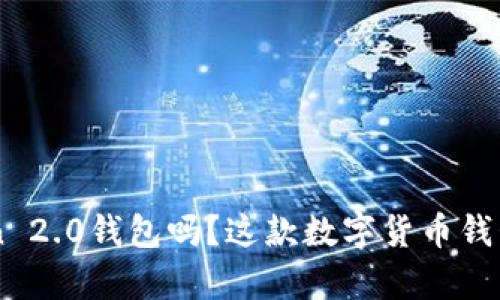 你知道IM Token 2.0钱包吗？这款数字货币钱包有哪些新功能？