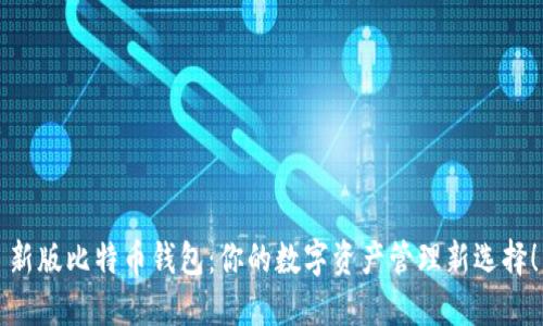 新版比特币钱包：你的数字资产管理新选择！