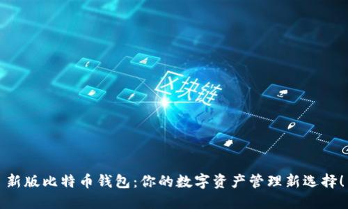 新版比特币钱包：你的数字资产管理新选择！