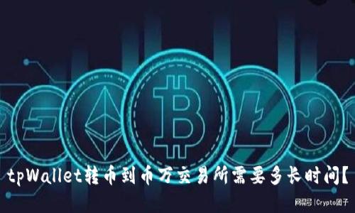 tpWallet转币到币万交易所需要多长时间？