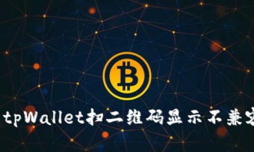 如何解决tpWallet扫二维码显示不兼容的问题？