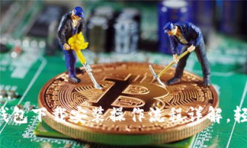 比特币钱包下载安装操作流程详解，轻松搞定！