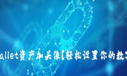 怎么给tpWallet资产加头像？轻松设置你的数字资产形象！