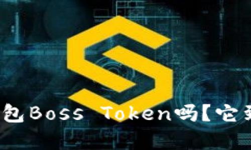 你听说过钱包Boss Token吗？它到底靠谱吗？
