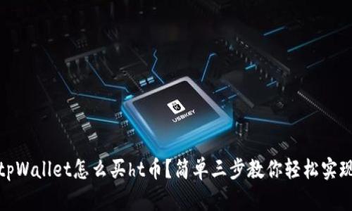 tpWallet怎么买ht币？简单三步教你轻松实现