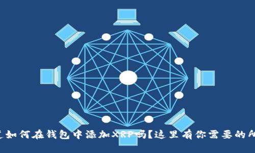 你想知道如何在钱包中添加XRP吗？这里有你需要的所有步骤！
