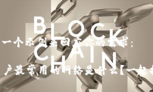 在这里提供一个示例来回应你的需求：

tpWallet用户最常用的网络是什么？一起揭开秘密吧！