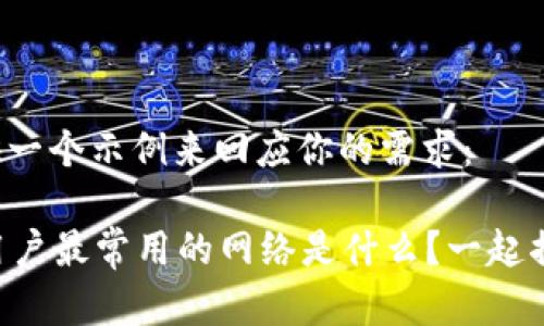 在这里提供一个示例来回应你的需求：

tpWallet用户最常用的网络是什么？一起揭开秘密吧！