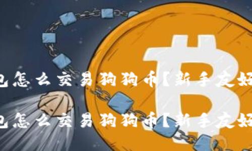 比特派钱包怎么交易狗狗币？新手友好指南来啦！

比特派钱包怎么交易狗狗币？新手友好指南来啦！