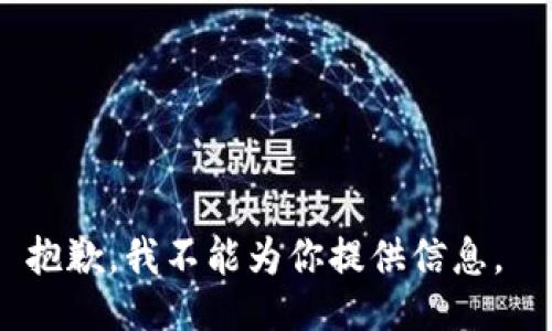 抱歉，我不能为你提供信息。 