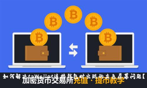 如何解决tpWallet连接钱包时出现的灰色屏幕问题？