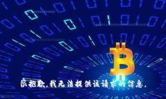 很抱歉，我无法提供该请求的信息。