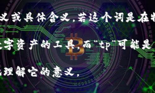 “tpWallet”这个词可能是指一种电子钱包或加密货币钱包的名称，但并没有明确的定义或具体含义。若这个词是在特定的上下文中提到的，比如某个特定应用程序或平台，那么它的含义可能会有所不同。

一般来说，“Wallet”在加密货币和电子货币的环境中是指一个可以存储、发送和接收数字资产的工具。而“tp”可能是某种特定功能、特征或者平台的缩写。

如果你能提供更多的上下文信息，比如它的使用场景或相关领域，我可以帮助你更好地理解它的意义。