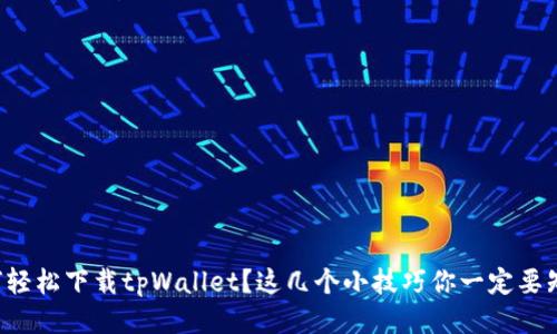 如何轻松下载tpWallet？这几个小技巧你一定要知道！
