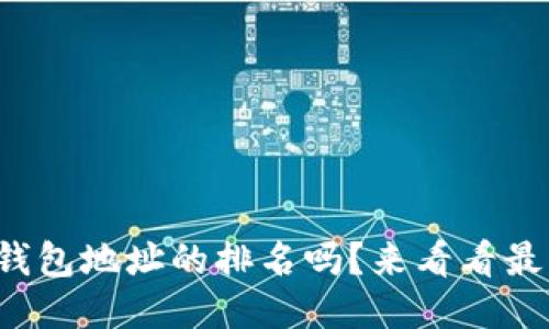 你知道比特币钱包地址的排名吗？来看看最热门的地址吧！
