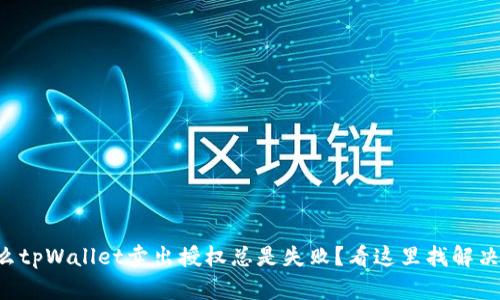为什么tpWallet卖出授权总是失败？看这里找解决方案！