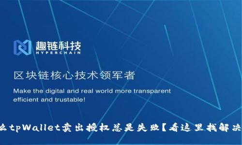 为什么tpWallet卖出授权总是失败？看这里找解决方案！
