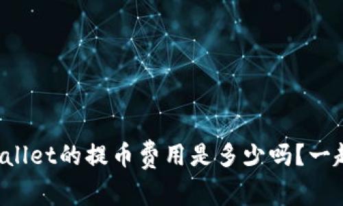 你知道tpWallet的提币费用是多少吗？一起来看看吧！