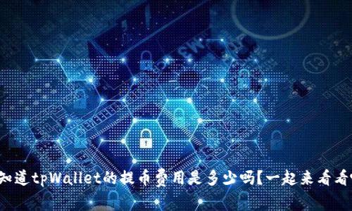 你知道tpWallet的提币费用是多少吗？一起来看看吧！