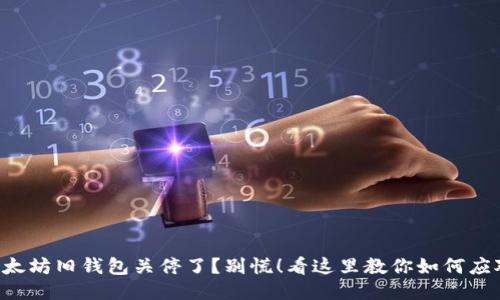 以太坊旧钱包关停了？别慌！看这里教你如何应对！