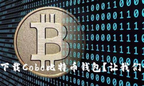 如何快速下载Cobo比特币钱包？让我们一步步来！