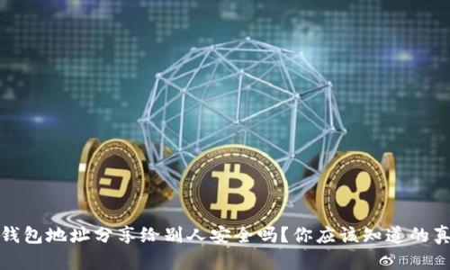 把钱包地址分享给别人安全吗？你应该知道的真相